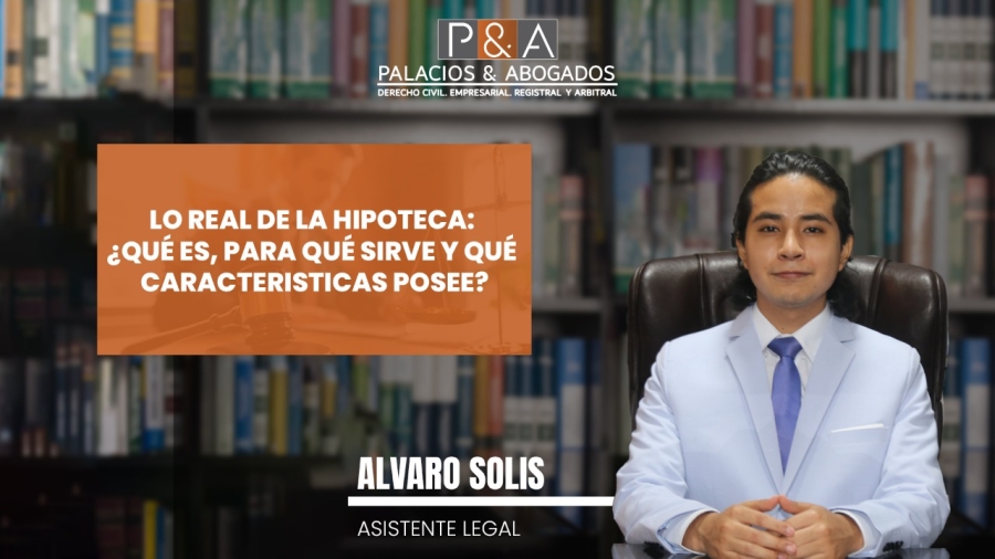 LO REAL DE LA HIPOTECA: ¿QUÉ ES, PARA QUÉ SIRVE Y QUÉ CARACTERISTICAS POSEE?